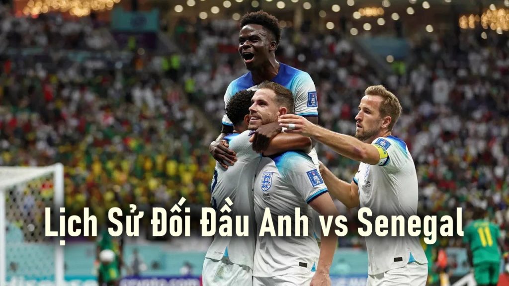 Lịch Sử Đối Đầu Anh vs Senegal